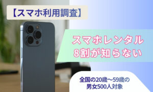 【スマホ利用調査】約4割が「5万円以上で高い」と回答、8割がスマホレンタルを知らず