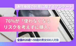 【通信機器利用調査】「買った瞬間が一番使ってた」、通信機器の約2割が自宅で眠る本当の理由